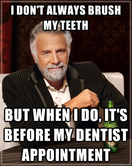 I don't always brush my teeth  but when I do, It's before my dentist appointment   The Most Interesting Man In The World