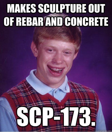 MAKES SCULPTURE OUT OF REBAR AND CONCRETE SCP-173. - MAKES SCULPTURE OUT OF REBAR AND CONCRETE SCP-173.  Bad Luck Brian