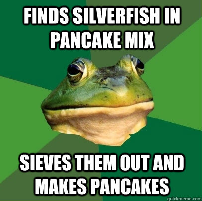 Finds silverfish in pancake mix Sieves them out and makes pancakes - Finds silverfish in pancake mix Sieves them out and makes pancakes  Foul Bachelor Frog