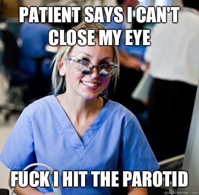 Patient says I can't close my eye Fuck I hit the parotid - Patient says I can't close my eye Fuck I hit the parotid  overworked dental student