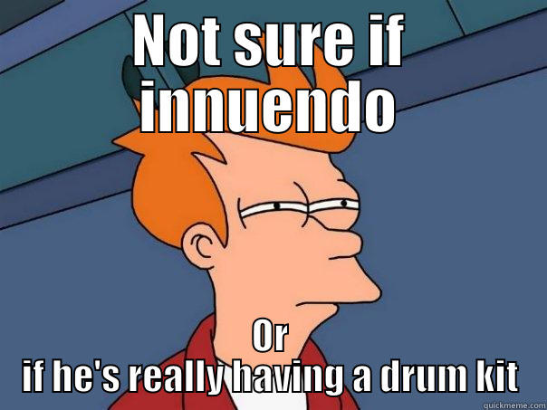 NOT SURE IF INNUENDO OR IF HE'S REALLY HAVING A DRUM KIT Futurama Fry