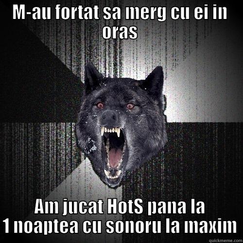 M-AU FORTAT SA MERG CU EI IN ORAS AM JUCAT HOTS PANA LA 1 NOAPTEA CU SONORU LA MAXIM Insanity Wolf