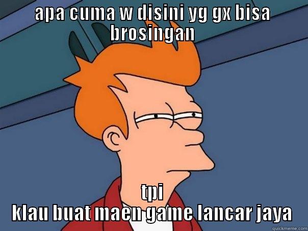 APA CUMA W DISINI YG GX BISA BROSINGAN TPI KLAU BUAT MAEN GAME LANCAR JAYA Futurama Fry