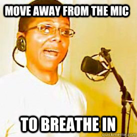 Move away from the mic To breathe in  