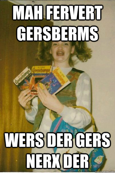 Mah fervert gersberms wers der gers nerx der  BERKS