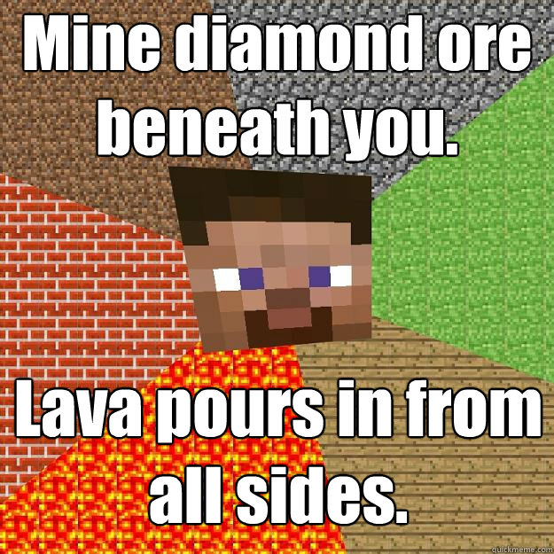 Mine diamond ore beneath you. Lava pours in from all sides.  Minecraft