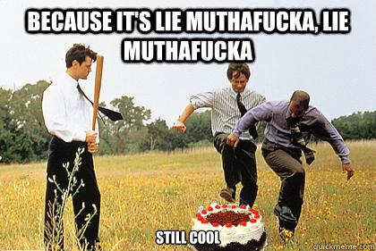 Because it's lie muthafucka, lie muthafucka  still cool  Cake Day