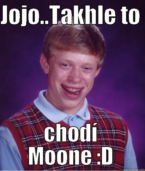 JOJO..TAKHLE TO  CHODÍ MOONE :D Bad Luck Brian