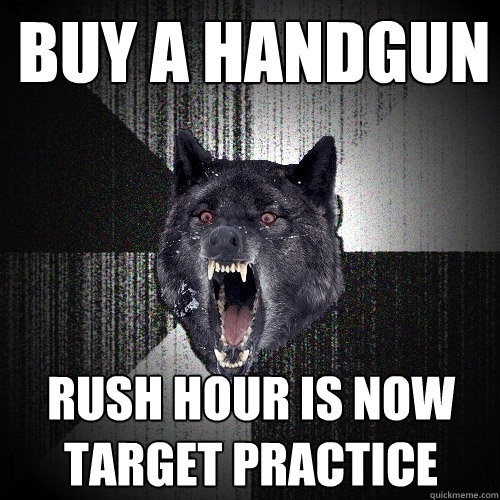 BUY A HANDGUN RUSH HOUR IS NOW TARGET PRACTICE  Insanity Wolf