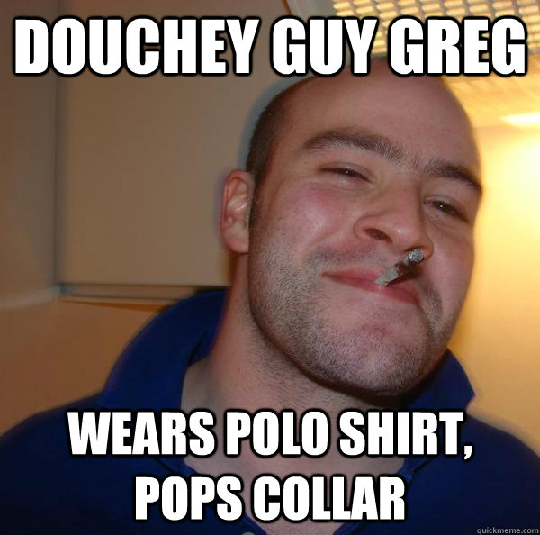 douchey guy greg wears polo shirt, pops collar - douchey guy greg wears polo shirt, pops collar  Misc