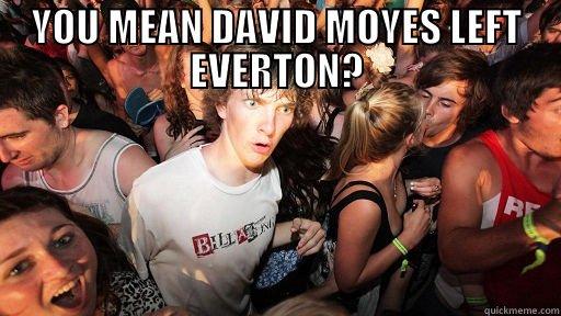 YOU MEAN DAVID MOYES LEFT EVERTON?  Sudden Clarity Clarence