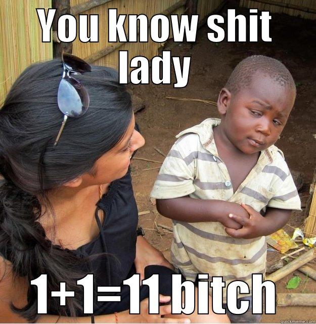 YOU KNOW SHIT LADY 1+1=11 BITCH Skeptical Third World Kid