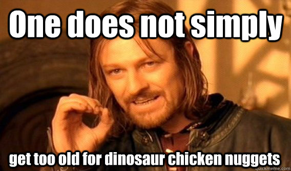 One does not simply get too old for dinosaur chicken nuggets  One Does Not Simply