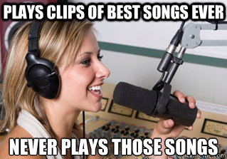Plays clips of best songs ever Never plays those songs  scumbag radio dj