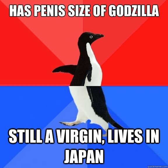 has penis size of godzilla still a virgin, lives in Japan  Socially Awksome Penguin