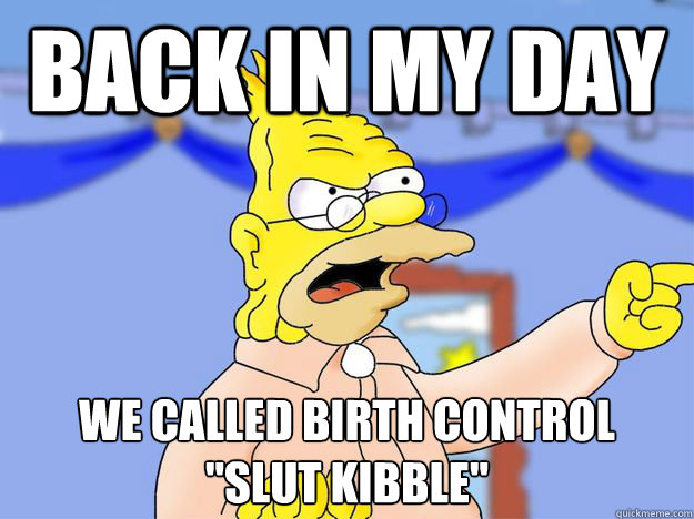 Back in my day We called birth control 
