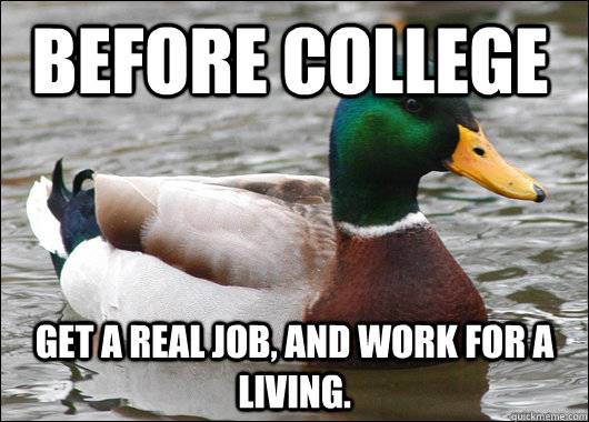 Before college Get a real job, and work for a living.  Actual Advice Mallard