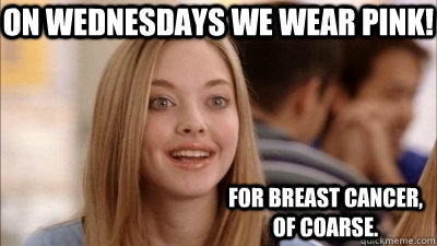 on Wednesdays we wear pink! For breast cancer, of coarse.  - on Wednesdays we wear pink! For breast cancer, of coarse.   Mean Girls For Cancer