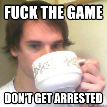 Fuck the game Don't get arrested  
