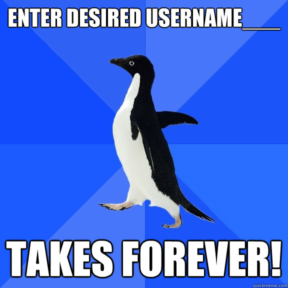 Enter Desired username___ Takes forever!  Socially Awkward Penguin