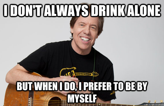 I don't always drink alone but when i do, i prefer to be by myself - I don't always drink alone but when i do, i prefer to be by myself  Misc