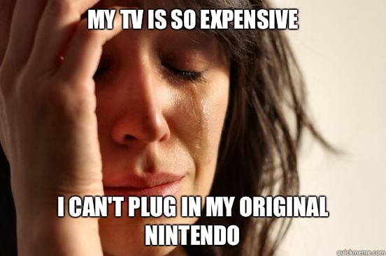 My TV IS SO EXPENSIVE  I can't plug in my original Nintendo   First World Problems