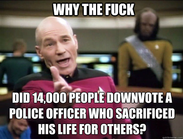 WHY THE FUCK did 14,000 people downvote a police officer who sacrificed his life for others?  Piccard 2