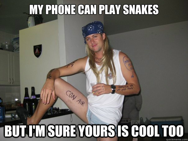 my phone can play snakes but i'm sure yours is cool too - my phone can play snakes but i'm sure yours is cool too  Impressed 90s Guy
