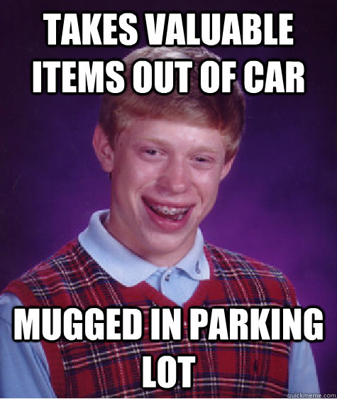 TAKES VALUABLE ITEMS OUT OF CAR MUGGED IN PARKING LOT - TAKES VALUABLE ITEMS OUT OF CAR MUGGED IN PARKING LOT  Bad Luck Brian
