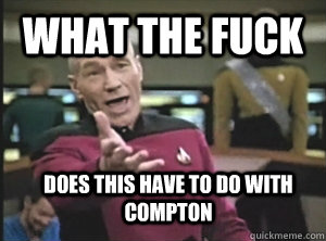 What the fuck Does this have to do with compton  Annoyed Picard