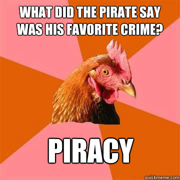 What did the pirate say was his favorite crime? Piracy - What did the pirate say was his favorite crime? Piracy  True story now anti joke chicken