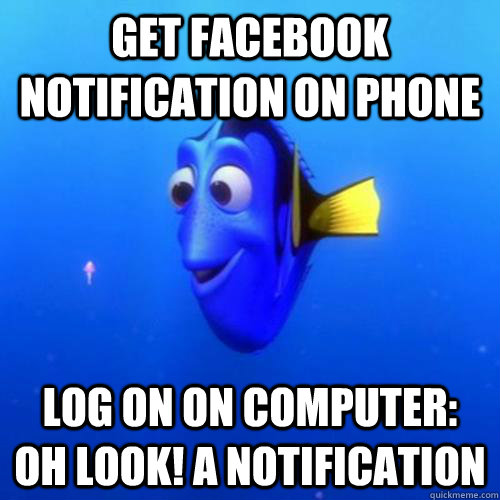 Get facebook notification on phone Log on on computer: Oh look! A notification  dory