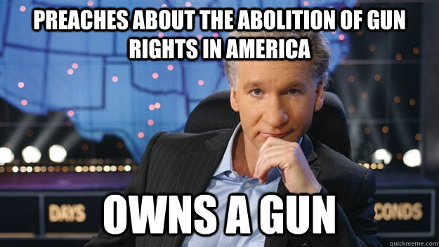 Preaches about the abolition of gun rights in America Owns a gun   Scumbag Bill Maher