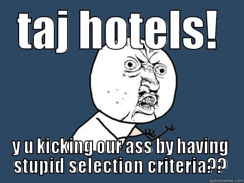 TAJ HOTELS! Y U KICKING OUR ASS BY HAVING STUPID SELECTION CRITERIA?? Y U No
