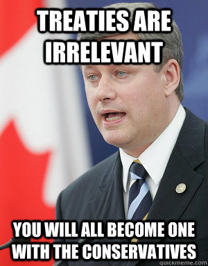 Treaties are irrelevant You will all become one with the conservatives - Treaties are irrelevant You will all become one with the conservatives  Stephen Harper