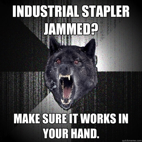 Industrial stapler Jammed? make sure it works in your hand.  Insanity Wolf