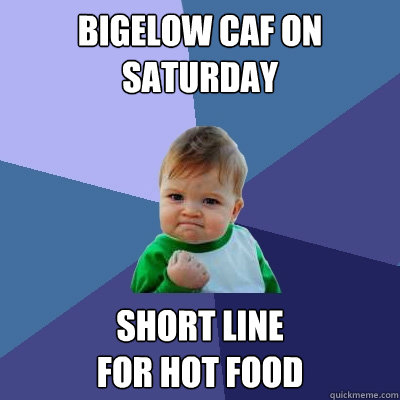 bigelow caf on saturday short line
for hot food   Success Kid