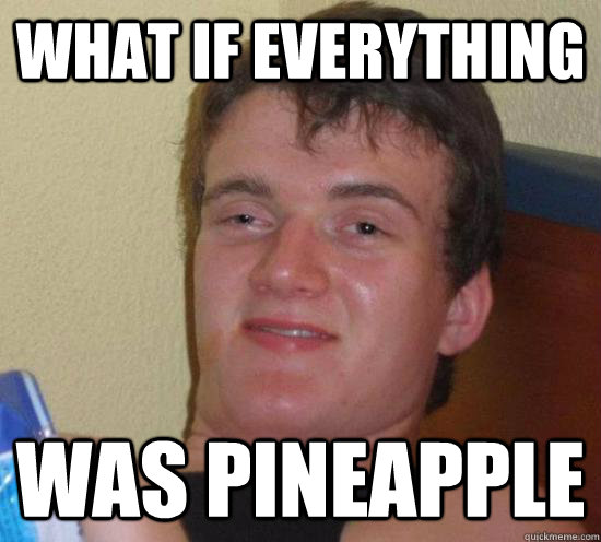 what if everything was pineapple    High guy