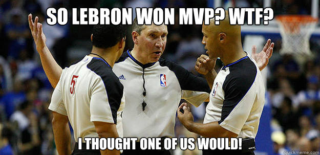 So Lebron won mvp? wtf? i thought one of us would!  