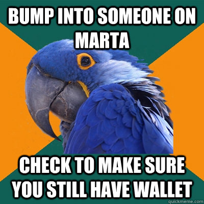 Bump into someone on MARTA Check to make sure you still have wallet - Bump into someone on MARTA Check to make sure you still have wallet  Paranoid Parrot