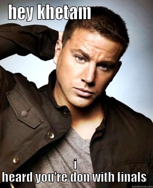 HEY KHETAM                  I HEARD YOU'RE DON WITH FINALS  Misc