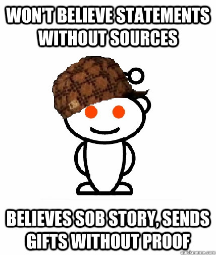 won't believe statements without sources believes sob story, sends gifts without proof - won't believe statements without sources believes sob story, sends gifts without proof  Scumbag Redditor