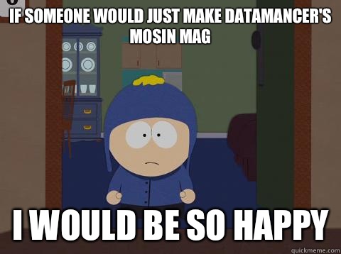 If someone would just make datamancer's
Mosin Mag i would be so happy - If someone would just make datamancer's
Mosin Mag i would be so happy  Craig would be so happy