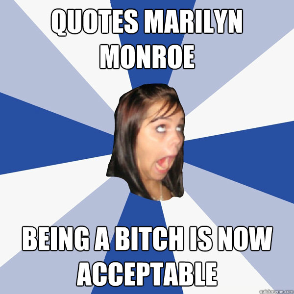 Quotes marilyn monroe being a bitch is now acceptable  Annoying Facebook Girl