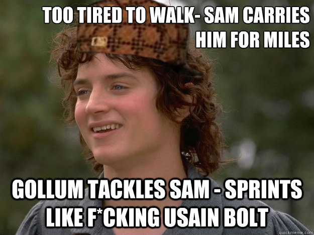 Too tired to walk- Sam carries him for miles Gollum tackles Sam - sprints like f*cking Usain Bolt - Too tired to walk- Sam carries him for miles Gollum tackles Sam - sprints like f*cking Usain Bolt  scumbag frodo