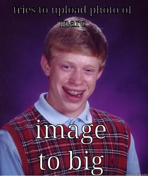 TRIES TO UPLOAD PHOTO OF MARC IMAGE TO BIG Bad Luck Brian