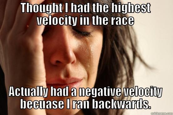 THOUGHT I HAD THE HIGHEST VELOCITY IN THE RACE ACTUALLY HAD A NEGATIVE VELOCITY BECUASE I RAN BACKWARDS. First World Problems