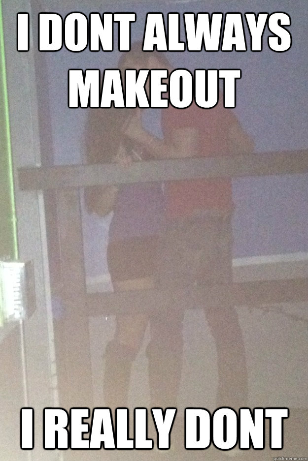 I dont always makeout I really dont  