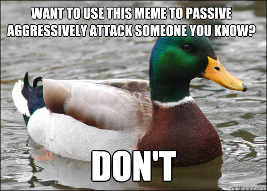 Want to use this meme to passive aggressively attack someone you know? Don't  Actual Advice Mallard