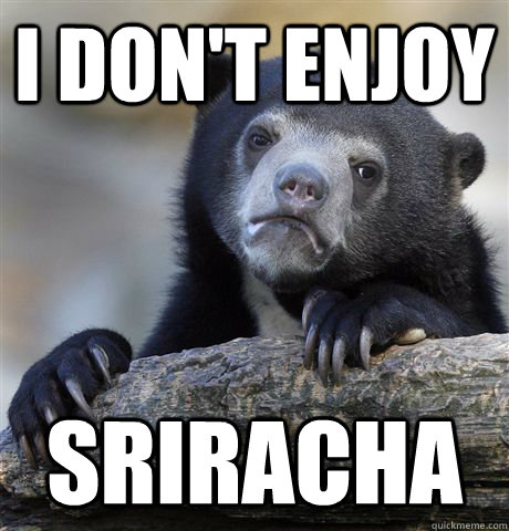 i don't enjoy sriracha  Confession Bear
